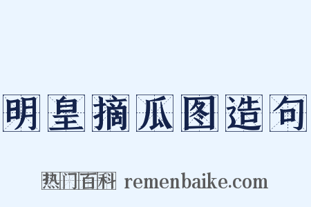 明皇摘瓜图造句是什么意思的图片